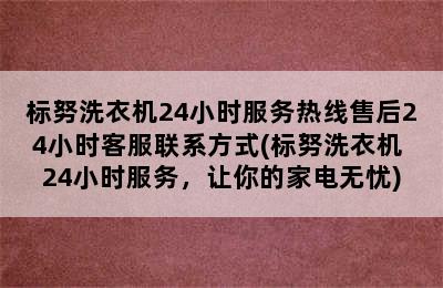 标努洗衣机24小时服务热线售后24小时客服联系方式(标努洗衣机 24小时服务，让你的家电无忧)